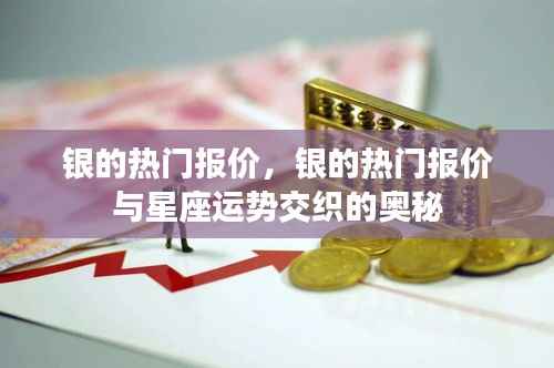 银价奥秘,星座运势与热门报价交织的探寻之路
