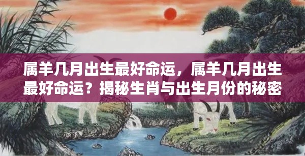 揭秘属羊人最佳出生月份,生肖与命运紧密相连的奥秘!