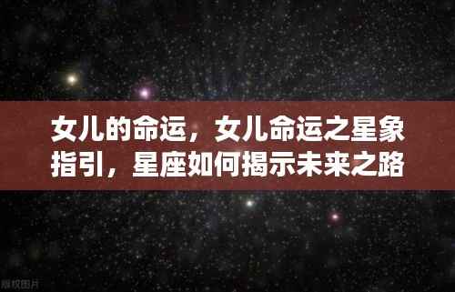 女儿命运之星象指引,星座揭示未来之路的探索