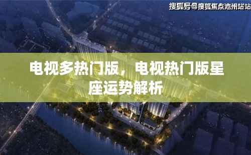 电视热门星座运势解析,多热门版星座运势大揭秘