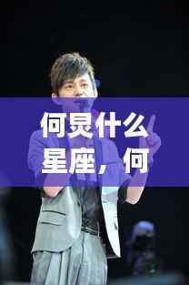 何炅星座运势揭秘,智慧与情感的星座奥秘探寻