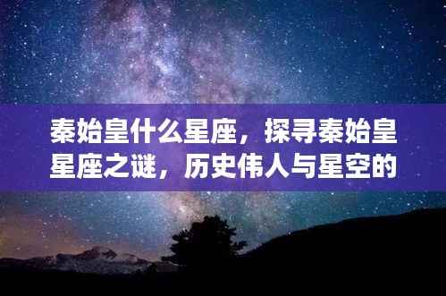 探寻秦始皇星座之谜,历史伟人星宿间的神秘联系