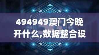 494949澳门今晚开什么,数据整合设计执行_S10.375