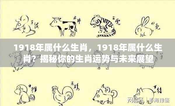 揭秘生肖运势，1918年属什么生肖？未来展望与解读。