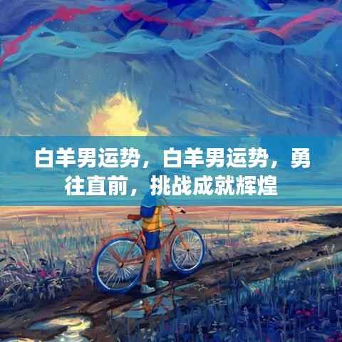 白羊男勇往直前,挑战运势成就辉煌未来!