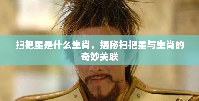 揭秘扫把星与生肖的奥秘关联,扫把星所属生肖揭晓!