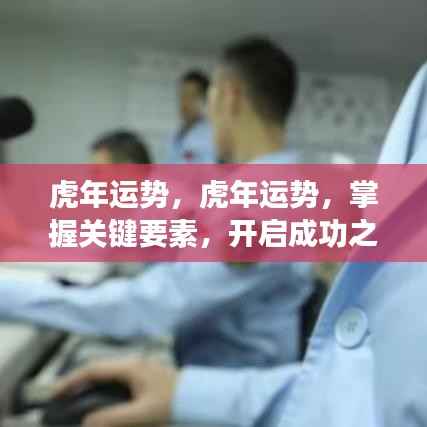 虎年运势揭秘,掌握关键要素,开启成功之门之路