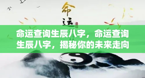 揭秘生辰八字命运查询，洞悉未来走向的奥秘