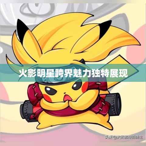 火影明星跨界魅力独特展现