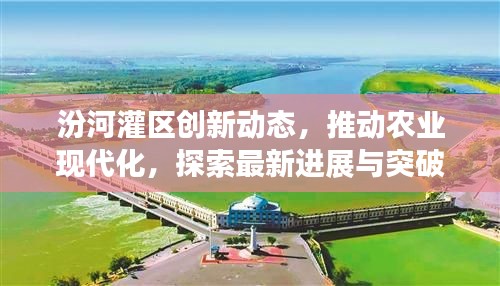 汾河灌区创新动态，推动农业现代化，探索最新进展与突破