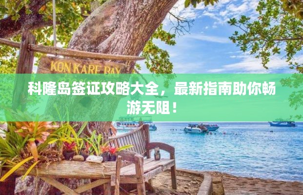 科隆岛签证攻略大全,最新指南助你畅游无阻!