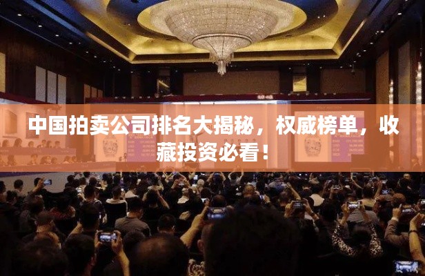 中国拍卖公司排名大揭秘,权威榜单,收藏投资必看!