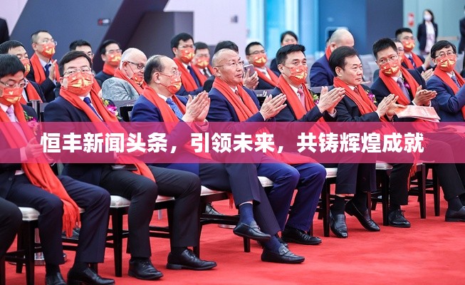 恒丰新闻头条,引领未来,共铸辉煌成就