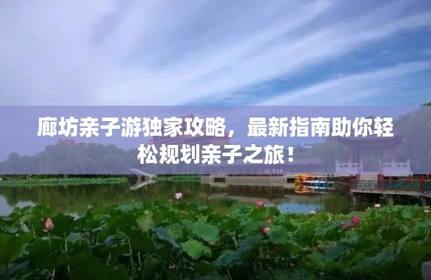 廊坊亲子游独家攻略,最新指南助你轻松规划亲子之旅!