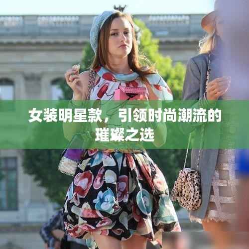 女装明星款,引领时尚潮流的璀璨之选