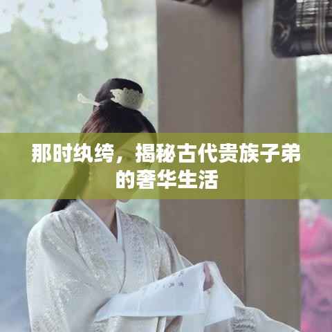 那时纨绔,揭秘古代贵族子弟的奢华生活