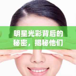 明星光彩背后的秘密,揭秘他们日常护肤的秘密武器!