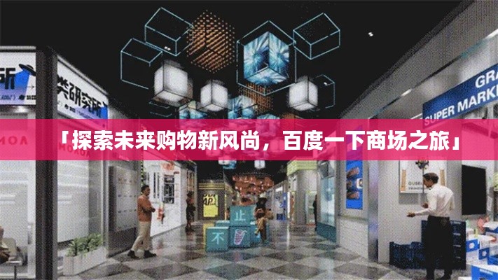「探索未来购物新风尚,百度一下商场之旅」