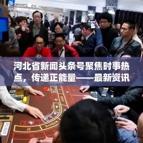 河北省新闻头条号聚焦时事热点,传递正能量——最新资讯一网打尽