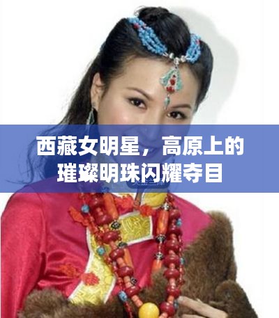 西藏女明星，高原上的璀璨明珠闪耀夺目