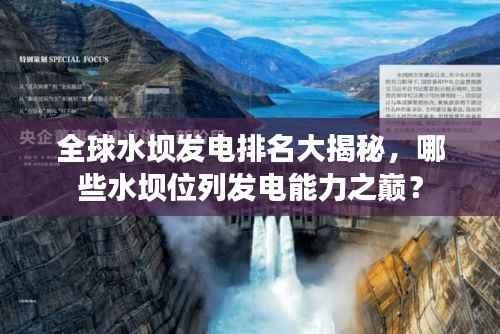 全球水坝发电排名大揭秘,哪些水坝位列发电能力之巅?