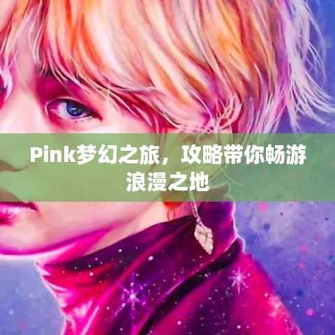 Pink梦幻之旅,攻略带你畅游浪漫之地